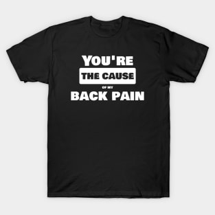 You are the cause of my back pain T-Shirt